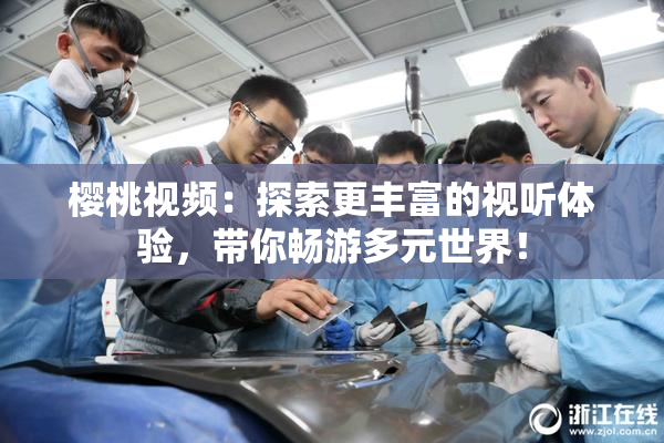 樱桃视频：探索更丰富的视听体验，带你畅游多元世界！