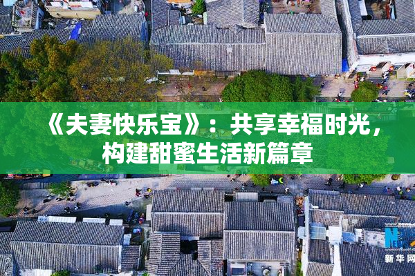 《夫妻快乐宝》：共享幸福时光，构建甜蜜生活新篇章