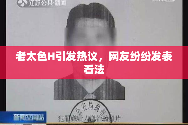 老太色H引发热议，网友纷纷发表看法