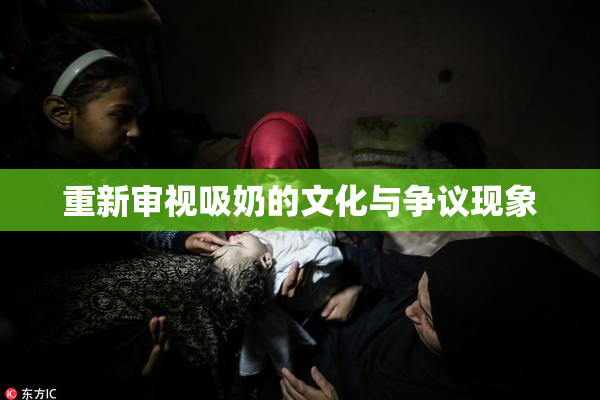 重新审视吸奶的文化与争议现象