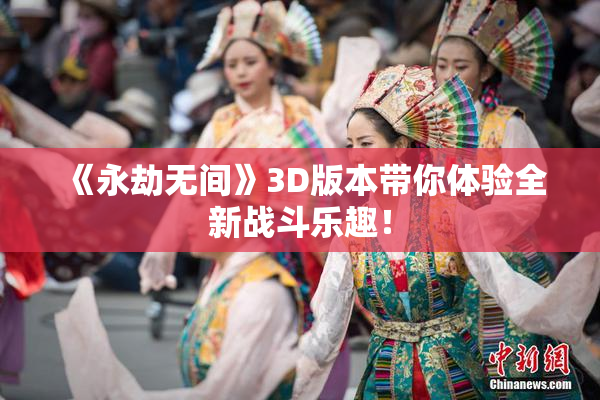 《永劫无间》3D版本带你体验全新战斗乐趣！
