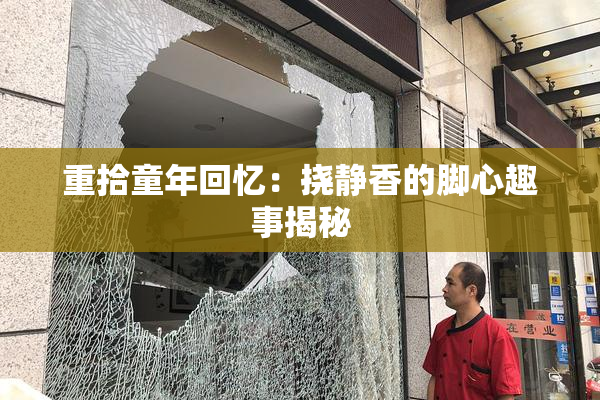 重拾童年回忆：挠静香的脚心趣事揭秘
