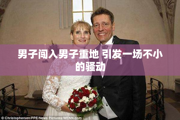 男子闯入男子重地 引发一场不小的骚动
