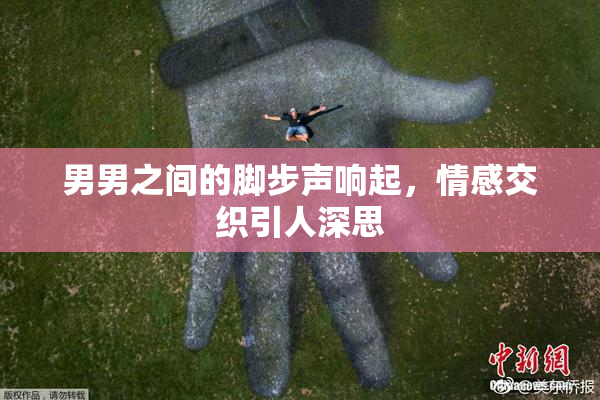 男男之间的脚步声响起，情感交织引人深思