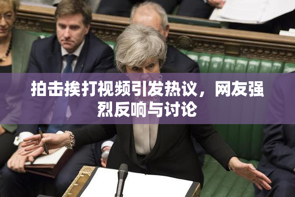 拍击挨打视频引发热议，网友强烈反响与讨论