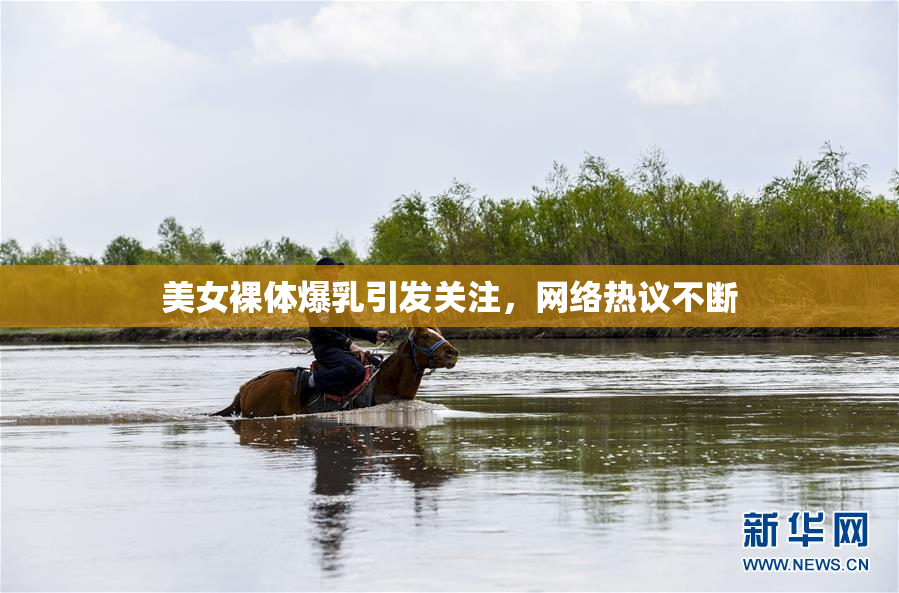 美女裸体爆乳引发关注，网络热议不断
