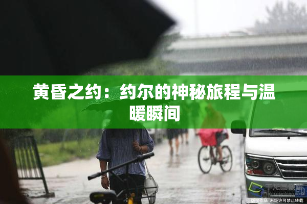 黄昏之约：约尔的神秘旅程与温暖瞬间