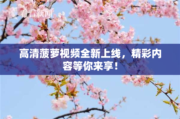 高清菠萝视频全新上线，精彩内容等你来享！