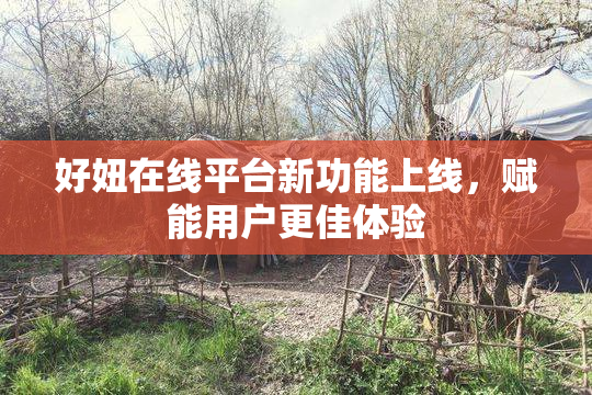 好妞在线平台新功能上线，赋能用户更佳体验