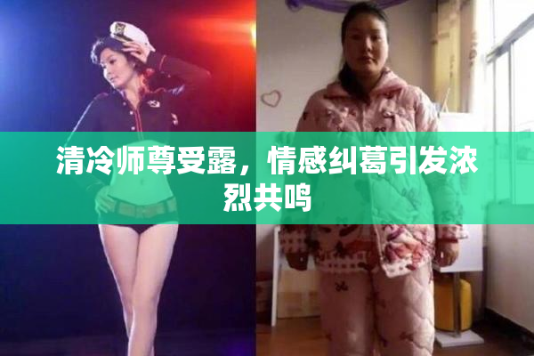 清冷师尊受露，情感纠葛引发浓烈共鸣