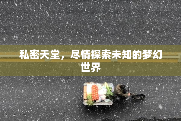 私密天堂，尽情探索未知的梦幻世界
