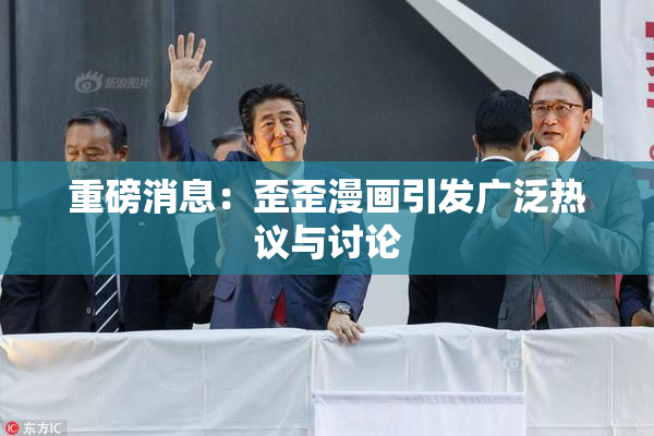 重磅消息：歪歪漫画引发广泛热议与讨论