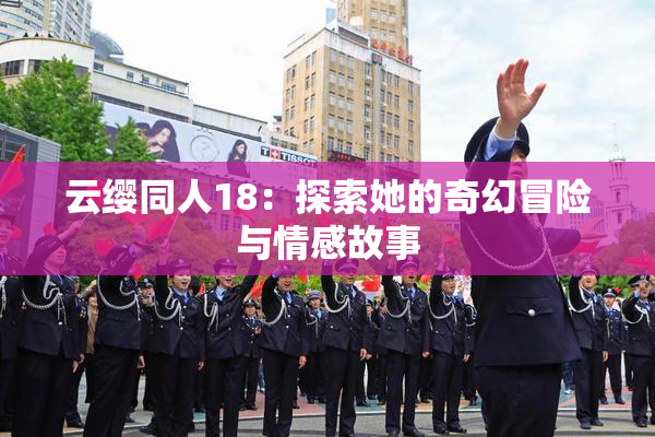 云缨同人18：探索她的奇幻冒险与情感故事