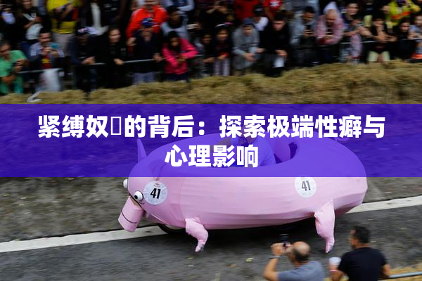 紧缚奴隷的背后：探索极端性癖与心理影响
