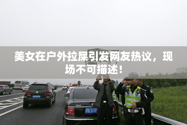 美女在户外拉屎引发网友热议，现场不可描述！