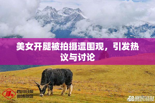美女开腿被拍摄遭围观，引发热议与讨论