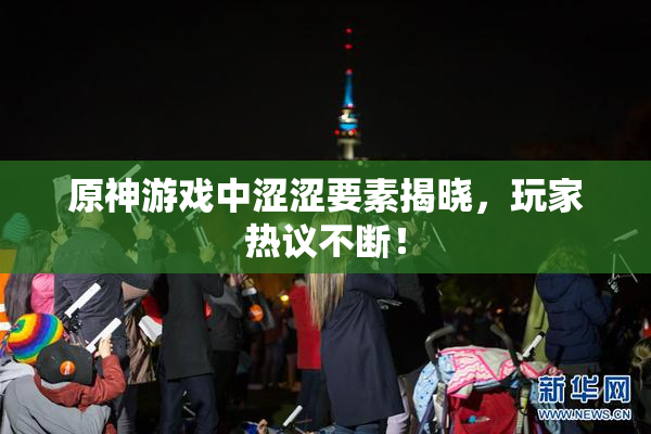原神游戏中涩涩要素揭晓，玩家热议不断！