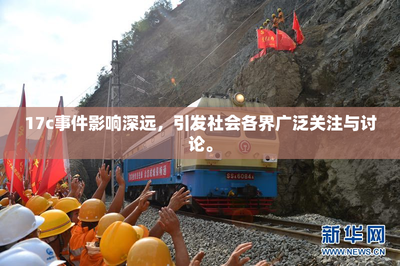 17c事件影响深远，引发社会各界广泛关注与讨论。