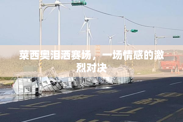 菜西奥泪洒赛场，一场情感的激烈对决