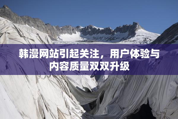 韩漫网站引起关注，用户体验与内容质量双双升级