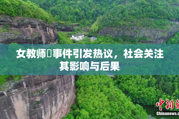 女教师婬事件引发热议，社会关注其影响与后果