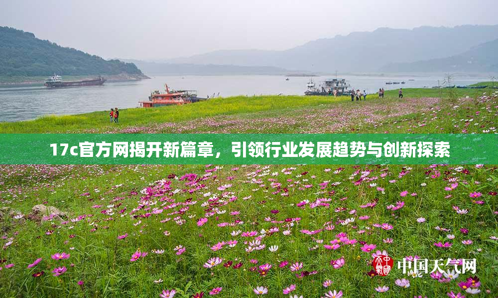 17c官方网揭开新篇章，引领行业发展趋势与创新探索