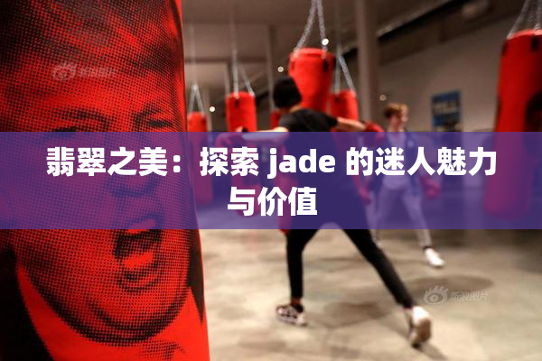 翡翠之美：探索 jade 的迷人魅力与价值