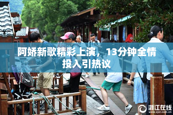 阿娇新歌精彩上演，13分钟全情投入引热议
