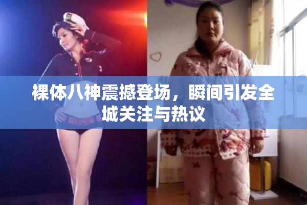 裸体八神震撼登场，瞬间引发全城关注与热议
