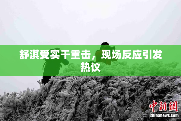舒淇受实干重击，现场反应引发热议