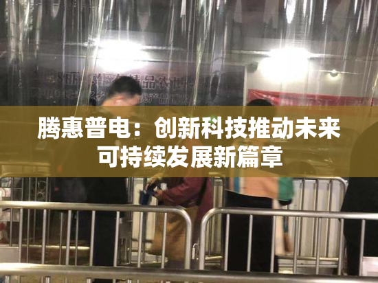 腾惠普电：创新科技推动未来可持续发展新篇章