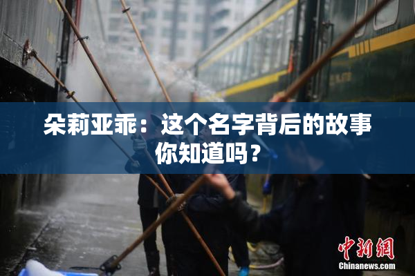 朵莉亚乖：这个名字背后的故事你知道吗？