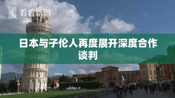 日本与子伦人再度展开深度合作谈判
