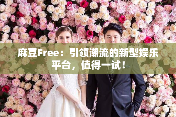 麻豆Free：引领潮流的新型娱乐平台，值得一试！