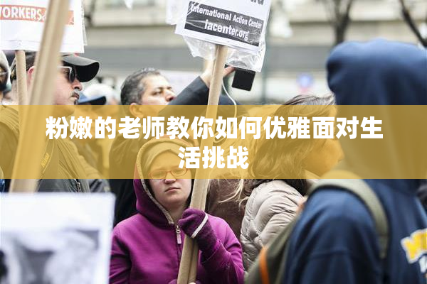 粉嫩的老师教你如何优雅面对生活挑战