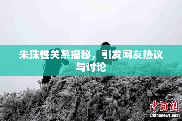 朱珠性关系揭秘，引发网友热议与讨论