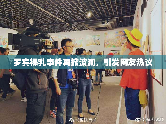罗宾裸乳事件再掀波澜，引发网友热议