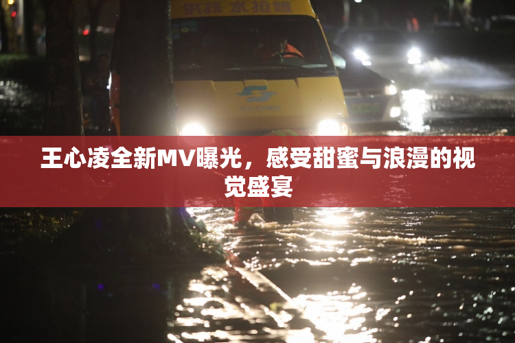 王心凌全新MV曝光，感受甜蜜与浪漫的视觉盛宴