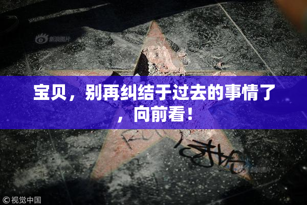 宝贝，别再纠结于过去的事情了，向前看！