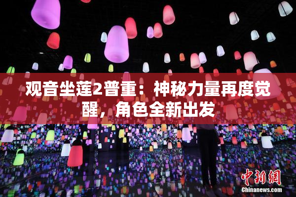 观音坐莲2普重：神秘力量再度觉醒，角色全新出发