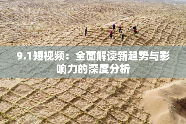 9.1短视频：全面解读新趋势与影响力的深度分析