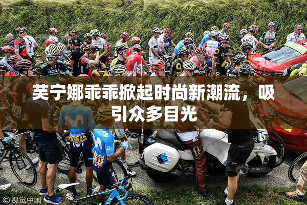 芙宁娜乖乖掀起时尚新潮流，吸引众多目光