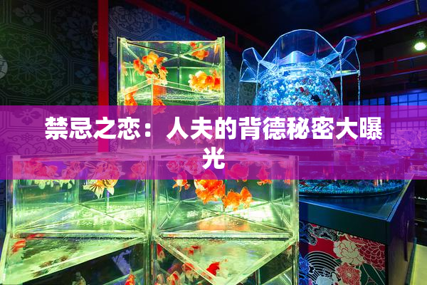 禁忌之恋：人夫的背德秘密大曝光