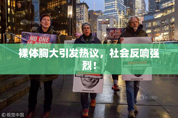 裸体胸大引发热议，社会反响强烈！