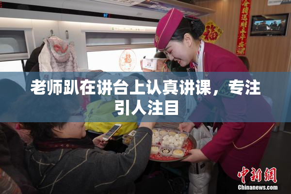 老师趴在讲台上认真讲课，专注引人注目