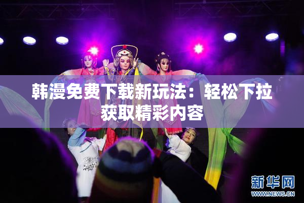 韩漫免费下载新玩法：轻松下拉获取精彩内容