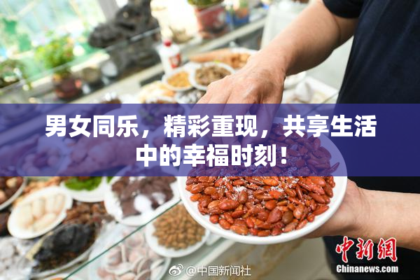 男女同乐，精彩重现，共享生活中的幸福时刻！
