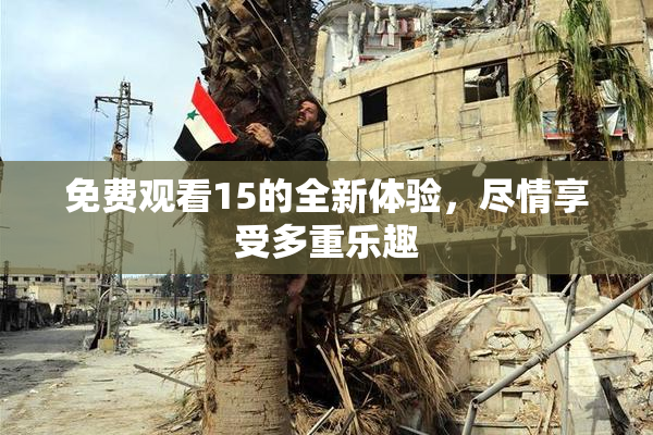 免费观看15的全新体验，尽情享受多重乐趣