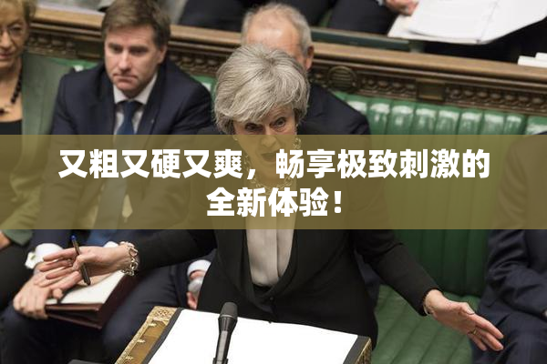 又粗又硬又爽，畅享极致刺激的全新体验！