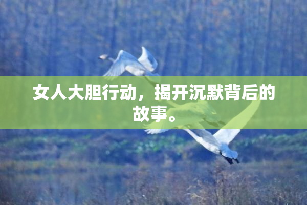 女人大胆行动，揭开沉默背后的故事。